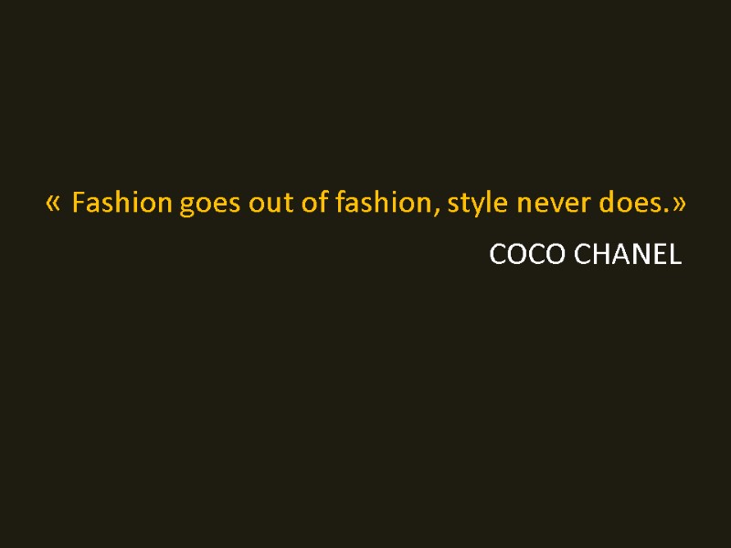 « Fashion goes out of fashion, style never does.»     